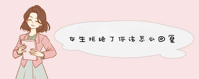 女生拒绝了你该怎么回复,第1张