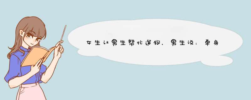 女生让男生帮忙遛狗，男生说：单身狗的我被人遛还差不多....这是在拒绝吗？,第1张