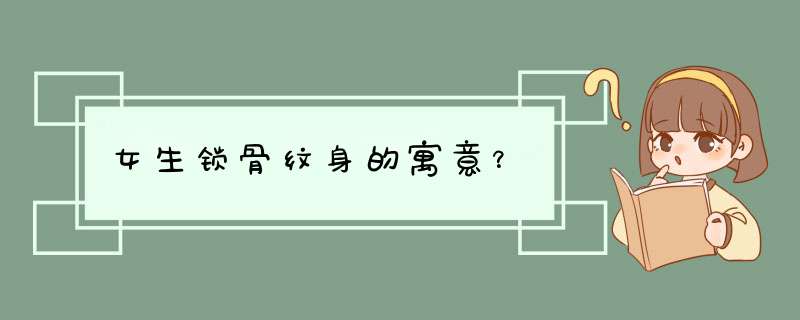 女生锁骨纹身的寓意？,第1张