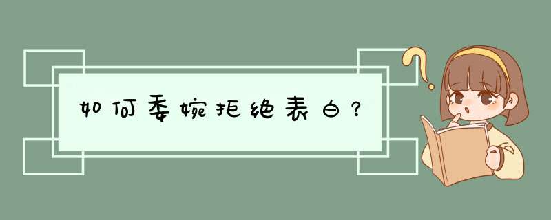 如何委婉拒绝表白？,第1张