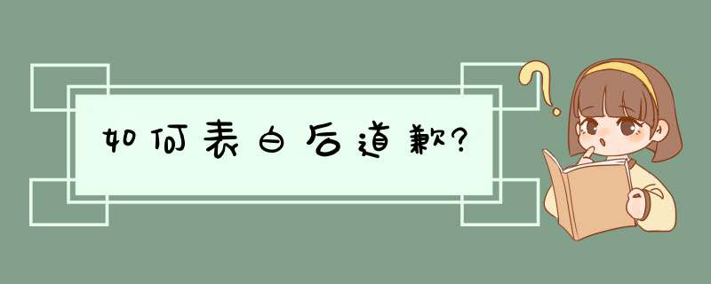 如何表白后道歉?,第1张