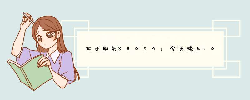 孩子取名'今天晚上10点50分生的男孩'孩子爸姓陈'帮忙下了',第1张