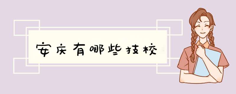 安庆有哪些技校,第1张