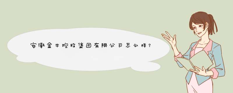 安徽金牛控股集团有限公司怎么样？,第1张