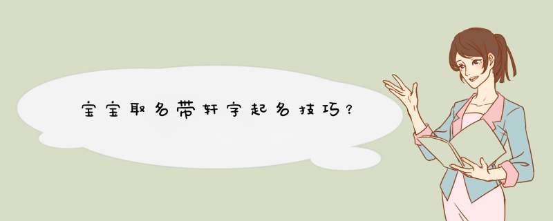 宝宝取名带轩字起名技巧？,第1张