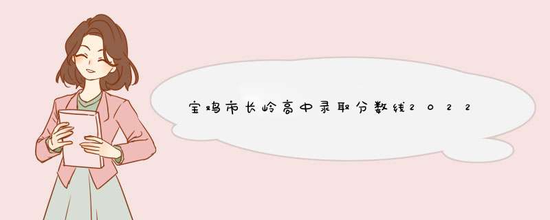 宝鸡市长岭高中录取分数线2022,第1张