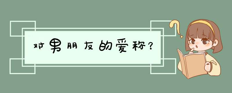 对男朋友的爱称？,第1张