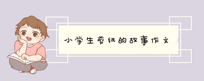 小学生剪纸的故事作文,第1张