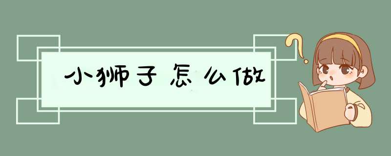 小狮子怎么做,第1张