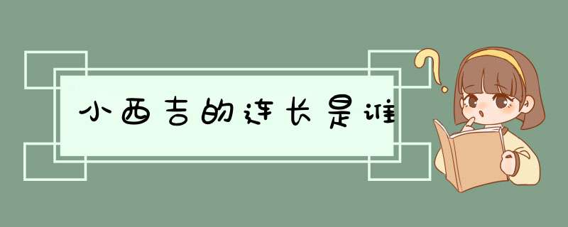 小西吉的连长是谁,第1张