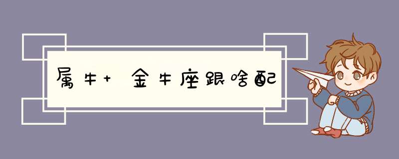 属牛 金牛座跟啥配,第1张