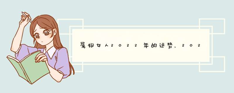 属狗女人2022年的运势，2021年属狗人的全年运势女性？,第1张