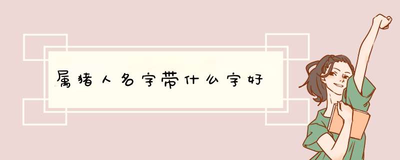 属猪人名字带什么字好,第1张