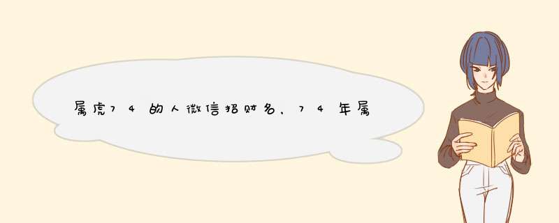 属虎74的人微信招财名，74年属虎的人微信用什么头像会招财进宝,第1张