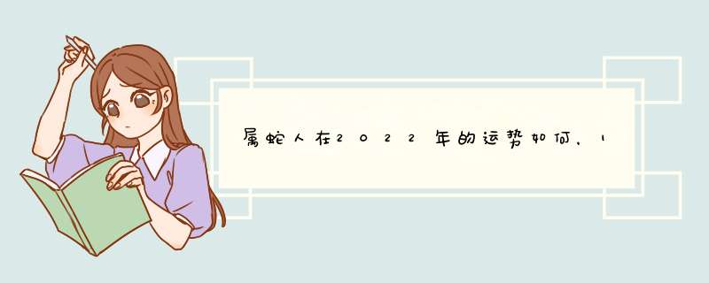 属蛇人在2022年的运势如何，1977年属蛇人2022年运势,第1张