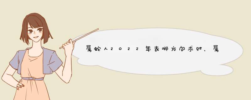 属蛇人2022年去哪方向求财，属蛇人为什么33岁命好,第1张