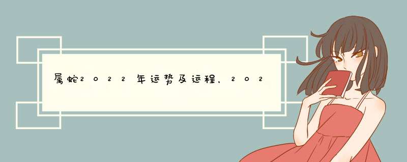 属蛇2022年运势及运程，2021年属蛇人全年运势、运程及每月运程如何,第1张