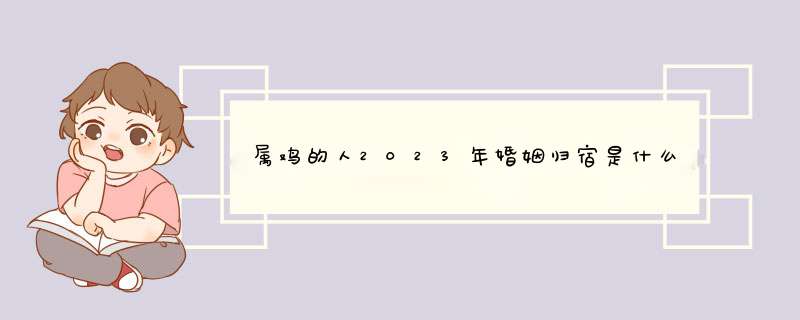 属鸡的人2023年婚姻归宿是什么属相,第1张