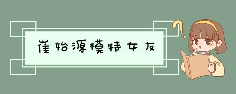 崔始源模特女友,第1张