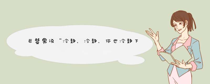 巨蟹男说“冷静，冷静，你也冷静下，我也冷静下，好不？”什么意思？,第1张