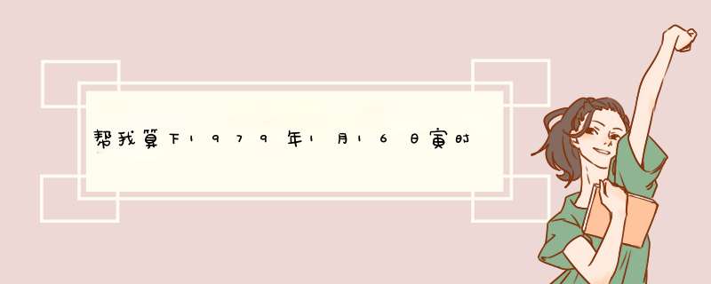 帮我算下1979年1月16日寅时出生（农历）请高人帮我算下,第1张