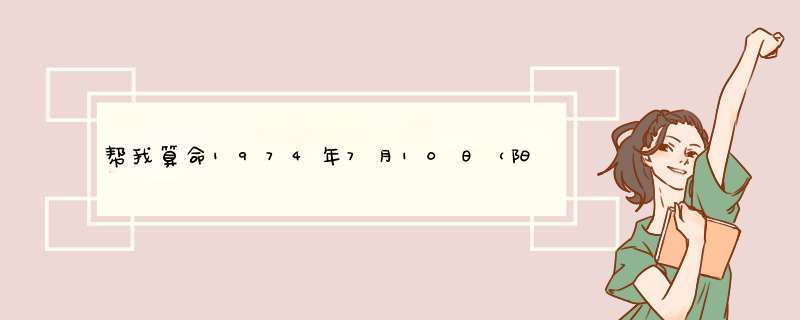 帮我算命1974年7月10日（阳历）辰时 女,第1张