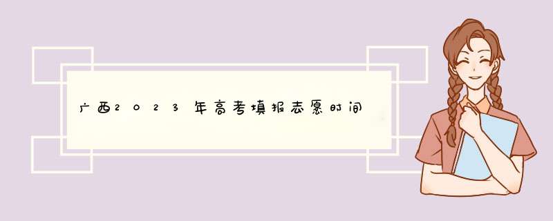 广西2023年高考填报志愿时间,第1张