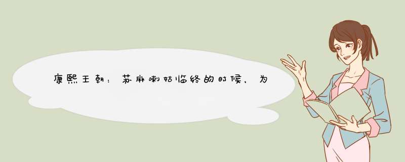 康熙王朝：苏麻喇姑临终的时候，为什么会说只爱过康熙一人？,第1张