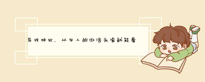 异性相处，从女人的微信头像就能看出她的性格怎么样，你怎么看呢？,第1张