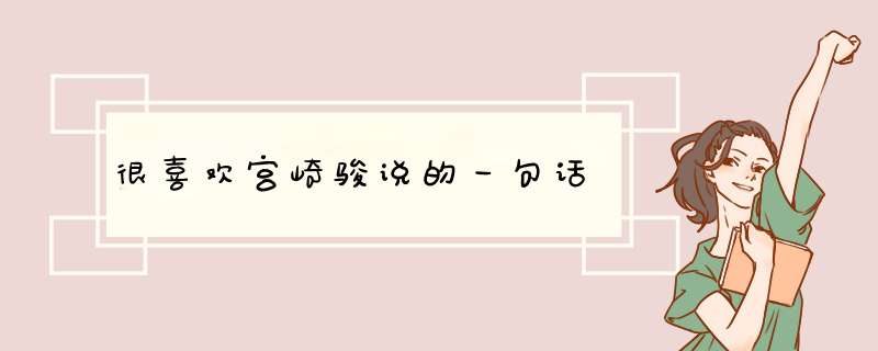 很喜欢宫崎骏说的一句话,第1张