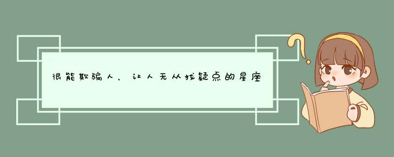 很能欺骗人，让人无从找疑点的星座有哪些呢？,第1张