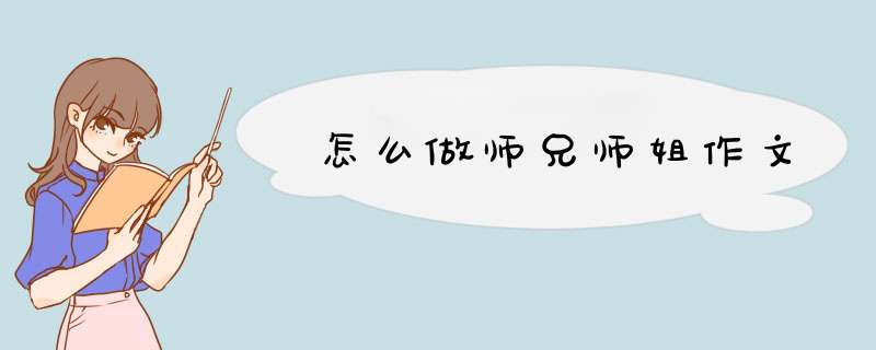 怎么做师兄师姐作文,第1张