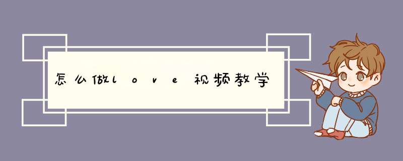 怎么做love视频教学,第1张