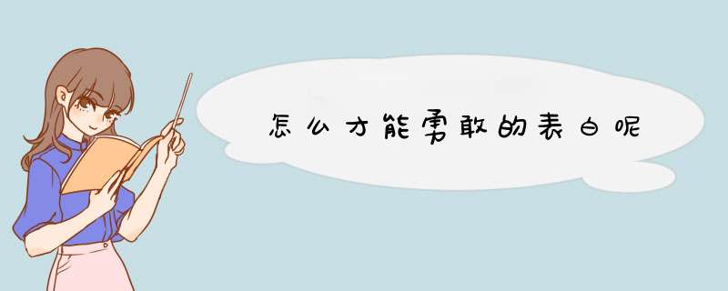 怎么才能勇敢的表白呢,第1张