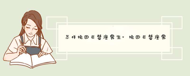 怎样挽回巨蟹座男生 挽回巨蟹座男生的最好方法,第1张