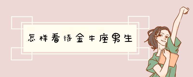 怎样看待金牛座男生,第1张