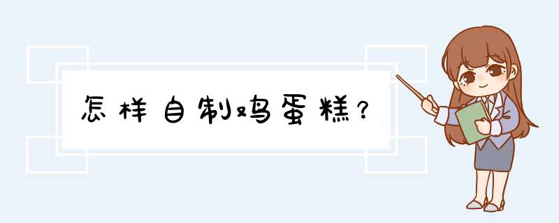 怎样自制鸡蛋糕？,第1张