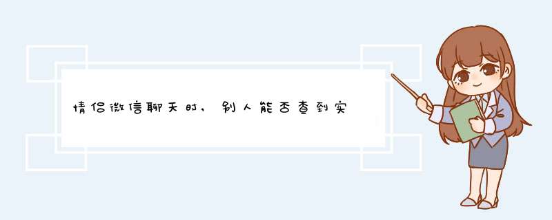 情侣微信聊天时,别人能否查到实吋聊天记录请问你好情侣微信就是别人跟对方说话我能看到吗？,第1张