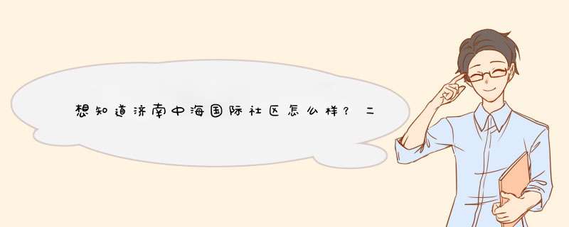 想知道济南中海国际社区怎么样？二环南路那个。,第1张