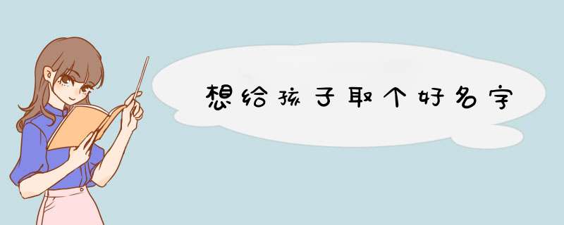 想给孩子取个好名字,第1张