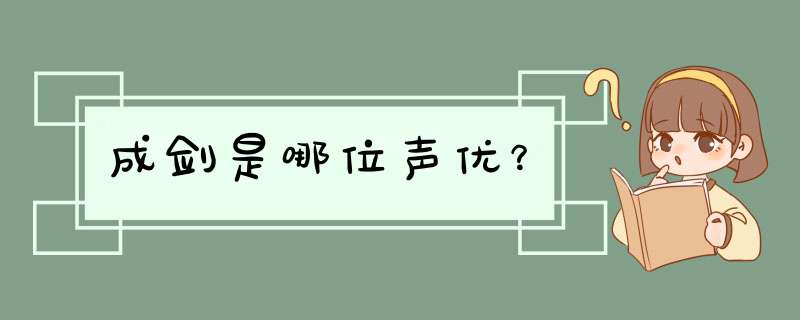 成剑是哪位声优？,第1张