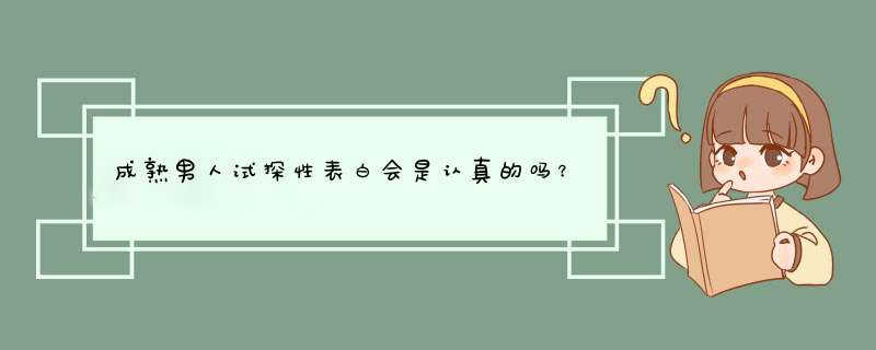 成熟男人试探性表白会是认真的吗？我们相处了8个多月，很尊重我。今,第1张