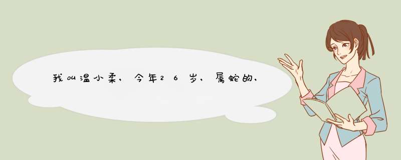 我叫温小柔,今年26岁,属蛇的,1989年6月26日生日,上午十点左右出生的,我,第1张