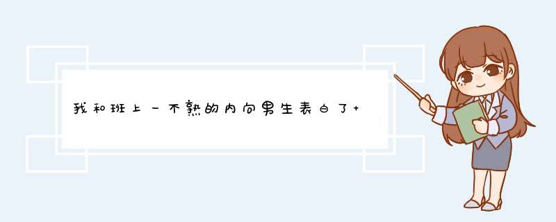 我和班上一不熟的内向男生表白了 起初他没回 我再发的时候他回不好意思，现在先不想这些 什么意思？,第1张