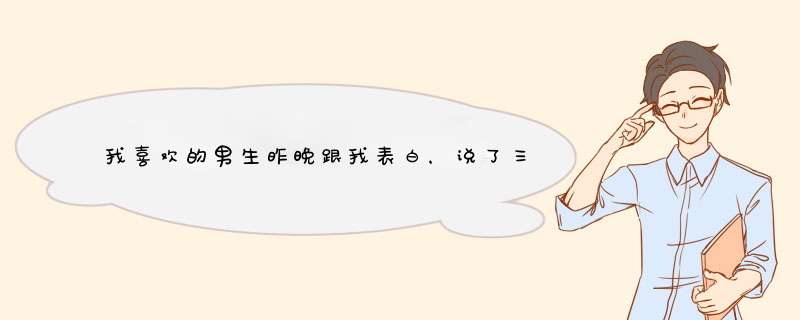 我喜欢的男生昨晚跟我表白，说了三次他喜欢我，我之前担心他是因为寂寞，他说让时间证明一切，今天,第1张