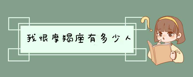 我恨摩羯座有多少人,第1张