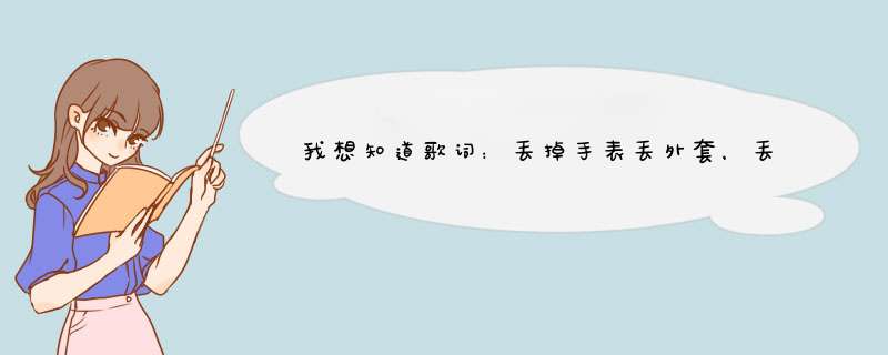 我想知道歌词：丢掉手表丢外套，丢掉烦恼再丢大脑。这是什么歌？,第1张