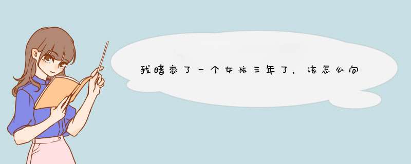 我暗恋了一个女孩三年了，该怎么向她表白，我到底该不该表白,第1张