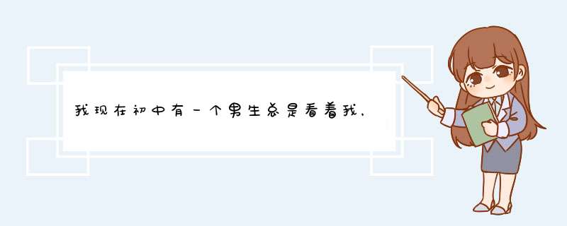 我现在初中有一个男生总是看着我，而且我们不经常说话。他是内向的巨蟹座而我却是时而内向。。。。。。。,第1张