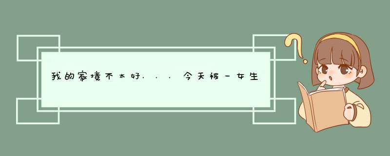 我的家境不太好...今天被一女生告白...我也蛮喜欢她的...但是不想辜负她....我这穷小子.....,第1张